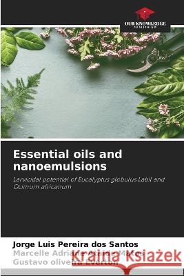 Essential oils and nanoemulsions Jorge Luis Pereira Dos Santos Marcelle Adriane Ataide Matos Gustavo Oliveira Everton 9786205963258 Our Knowledge Publishing - książka