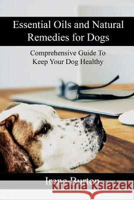 Essential Oils and Natural Remedies for Dogs: Comprehensive Guide to Keep Your Dog Healthy Irene Burton 9781543126259 Createspace Independent Publishing Platform - książka