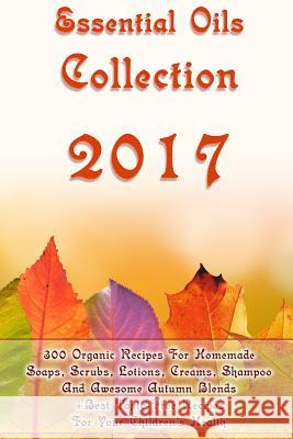 Essential Oils Collection 2017: 300 Organic Recipes For Homemade Soaps, Scrubs, Lotions, Creams, Shampoo And Awesome Autumn Blends + Best Toxic-Free R Warren, Eva 9781979329170 Createspace Independent Publishing Platform - książka