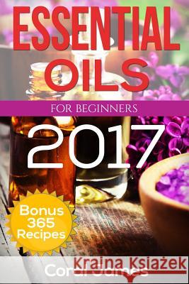 Essential Oils: Essential Oils For Beginners: Essential Oils: Bonus 365 Essential Oil Recipes James, Coral 9781533090119 Createspace Independent Publishing Platform - książka