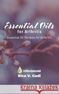 Essential Oils for Arthritis: Essential Oil Recipes for Arthritis Rica V. Gadi 9781690016991 Independently Published - książka