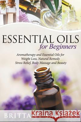 Essential Oils For Beginners: Aromatherapy and Essential Oils for Weight Loss, Natural Remedy, Stress Relief, Body Massage and Beauty Samons, Brittany 9781681271125 Speedy Publishing LLC - książka