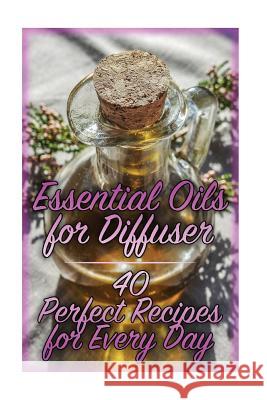 Essential Oils for Diffuser: 40 Perfect Recipes for Every Day: (Essential Oils, Essential Oils Books) Carla Williams 9781978342965 Createspace Independent Publishing Platform - książka