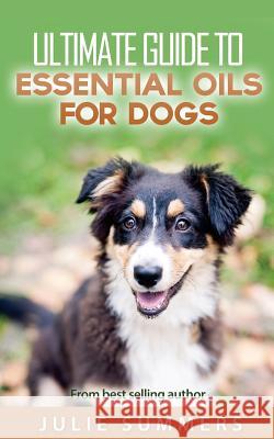 Essential Oils for Dogs: 2 manuscripts - Essential Oils for Dogs Guide & 100 Safe and Easy Essential Oils for Dog Recipes Summer, Julie 9781539842354 Createspace Independent Publishing Platform - książka