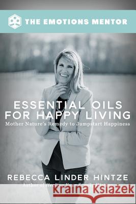 Essential Oils for Happy Living: Mother Nature's Remedy to Jumpstart Happiness Rebecca Linder Hintze 9780972429788 Visium Group - książka