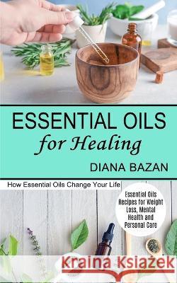Essential Oils for Healing: How Essential Oils Change Your Life (Essential Oils Recipes for Weight Loss, Mental Health and Personal Care) Diana Bazan 9781990268922 Tomas Edwards - książka