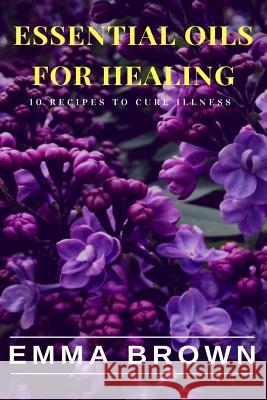 Essential Oils for Healing: Recipes to Cure Any Illness Naturally Emma Brown 9781726439237 Createspace Independent Publishing Platform - książka