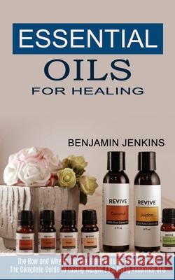 Essential Oils for Healing: The How and Why to Getting Started Using Essential Oils (The Complete Guide to Losing Weight Fast Using Essential Oils Benjamin Jenkins 9781990268946 Tomas Edwards - książka