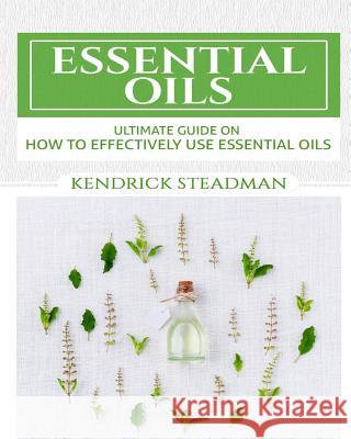 Essential Oils For Minor Ailments: How To Effectively Use Essential Oils Steadman, Kendrick 9781530845699 Createspace Independent Publishing Platform - książka