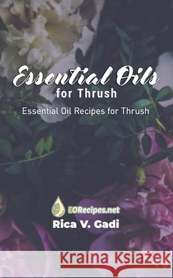 Essential Oils for Thrush: Essential Oil Recipes for Thrush Rica V. Gadi 9781089780250 Independently Published - książka