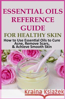 Essential Oils Reference Guide for Healthy Skin: How to Use Essential Oils to Cure Acne, Remove Scars, Achieve Smooth Skin Erika Freeman 9781719257688 Createspace Independent Publishing Platform - książka