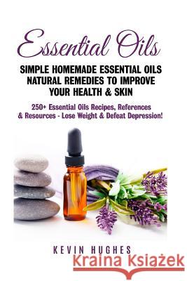 Essential Oils: Simple Homemade Essential Oils Natural Remedies to Improve Your Health & Skin. 250+ Essential Oils Recipes, References Kevin Hughes 9781548457884 Createspace Independent Publishing Platform - książka