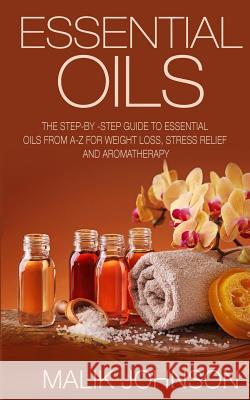 Essential Oils: The Step-by -Step Guide to Essential Oils from A-Z for Weight Loss, Stress Relief and Aromatherapy Johnson, Malik 9781517629939 Createspace - książka