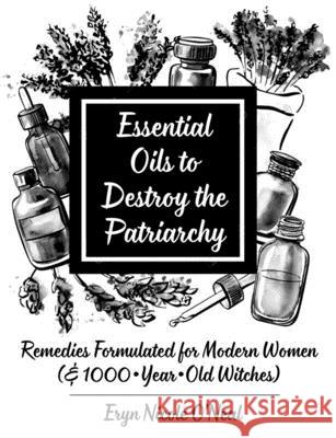 Essential Oils to Destroy the Patriarchy: Remedies Formulated for Modern Women (& 1000-Year-Old Witches) O'Neal, Eryn Nicole 9781621064596 Microcosm Publishing - książka