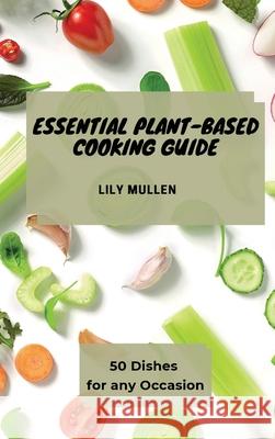 Essential Plant-Based Cooking Guide: 50 Dishes for any Occasion Lily Mullen 9781802772753 Lily Mullen - książka