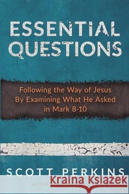 Essential Questions: Following the Way of Jesus By Examining What He Asked in Mark 8-10 Scott Jeffrey Perkins 9781647460310 Author Academy Elite - książka