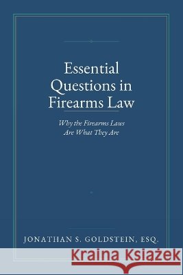 Essential Questions in Firearms Law: Why the Firearms Laws Are What They Are Goldstein, Jonathan S. 9798183939484 Independently Published - książka