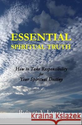 Essential Spiritual Truth: How to Take Responsibility for Your Spiritual Destiny Robert A. Fusco 9781735383903 Robert A. Fusco - książka