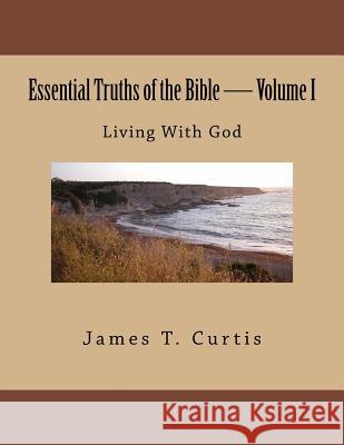 Essential Truths of the Bible: Living With God Curtis, James Thomas 9781484053423 Createspace Independent Publishing Platform - książka