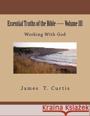 Essential Truths of the Bible: Working With God Curtis, James Thomas 9781484054017 Createspace Independent Publishing Platform - książka