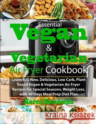Essential Vegan & Vegetarian Air Fryer Cookbook: Learn 800 New, Delicious, Low Carb, Plant Based Vegan & Vegetarian Air Fryer Recipes for Special Seasons, Weight Loss, with 40 Days Meal Prep Diet Plan Karen Randolph 9781706173663 Independently Published - książka