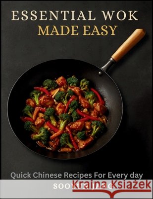 Essential Wok Cooking Made Easy: Quick Chinese Recipes for Every day Jang, Sooyun 9798275231243 Independently Published - książka