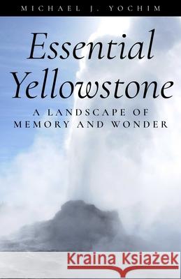 Essential Yellowstone: A Landscape of Memory and Wonder Yochim, Michael 9781606391204 Riverbend Publishing - książka