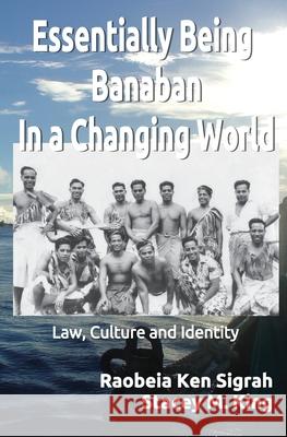 Essentially Being Banaban In a Changing World: Law, Culture and Identity Raobeia K. Sigrah Stacey M. King 9781764155908 Banaban Vision Publications - książka