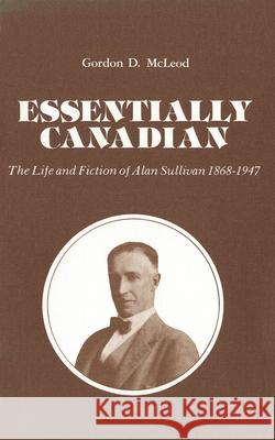 Essentially Canadian: The Life and Fiction of Alan Sullivan 1868-1947 Gordon McLeod 9781554585465 Wilfrid Laurier University Press - książka