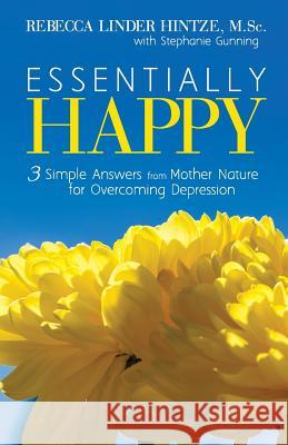 Essentially Happy: 3 Simple Answers from Mother Nature for Overcoming Depression Rebecca Linder Hintze Stephanie Gunning 9780972429733 Visium Group - książka