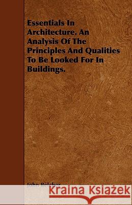 Essentials in Architecture. an Analysis of the Principles and Qualities to Be Looked for in Buildings. John Belcher 9781443791809 Camp Press - książka