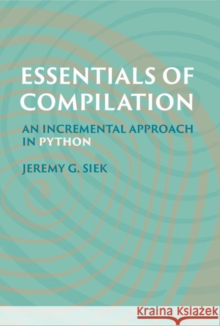 Essentials of Compilation: An Incremental Approach in Python Jeremy G. Siek 9780262048248 MIT Press Ltd - książka