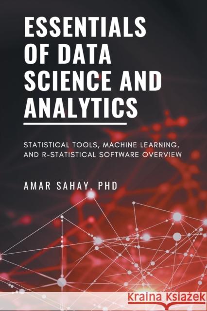 Essentials of Data Science and Analytics: Statistical Tools, Machine Learning, and R-Statistical Software Overview Sahay, Amar 9781631573453 Business Expert Press - książka