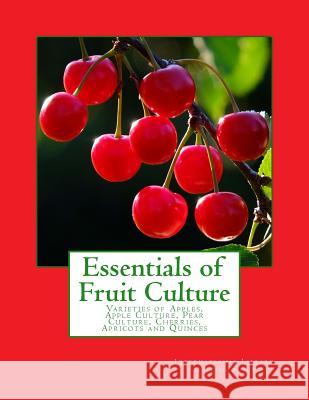 Essentials of Fruit Culture: Varieties of Apples, Apple Culture, Pear Culture, Cherries, Apricots and Quinces International Library of Technology      Roger Chambers 9781985139381 Createspace Independent Publishing Platform - książka