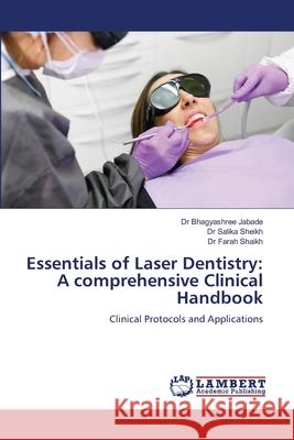 Essentials of Laser Dentistry: A comprehensive Clinical Handbook Jabade, Dr Bhagyashree, Sheikh, Dr Salika, Shaikh, Dr Farah 9786209217517 LAP Lambert Academic Publishing - książka