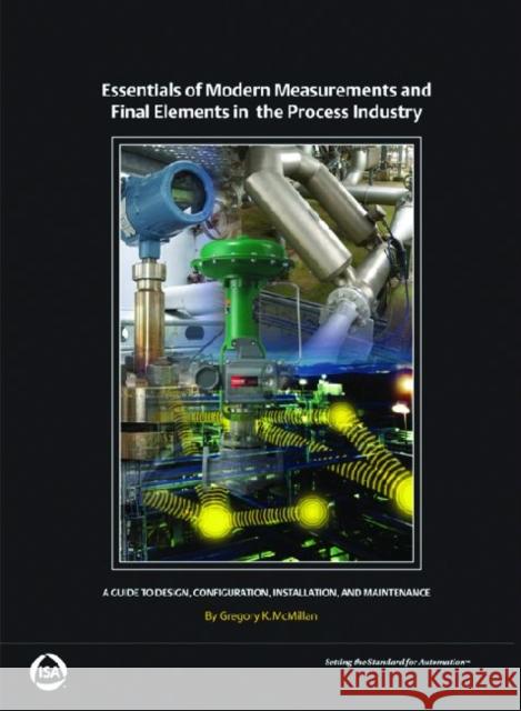 Essentials of Modern Measurements and Final Elements for the Process Industry : A Guide to Design, Configuration, Installation, and Maintenance Gregory K. McMillan 9781936007233 International Society of Automation - książka