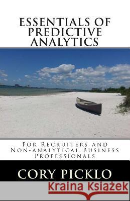 ESSENTIALS OF PREDICTIVE ANALYTICS for Recruiters and Non-analytical Business Professionals: A Conceptual Understanding of Current Models, Buzzwords, Picklo, Cory 9781503091047 Createspace - książka