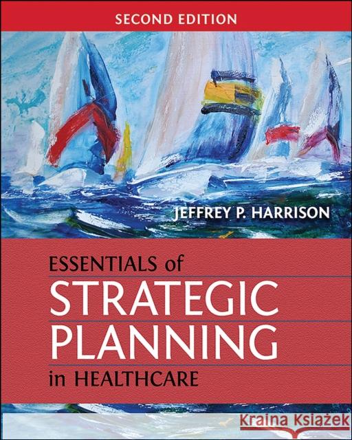 Essentials of Strategic Planning in Healthcare Jeffrey P. Harrison 9781567937916 Health Administration Press - książka