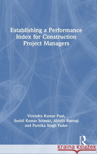 Establishing a Performance Index for Construction Project Managers Virendra Kumar Paul Sushil Kumar Solanki Abhijit Rastogi 9781032345574 Routledge - książka