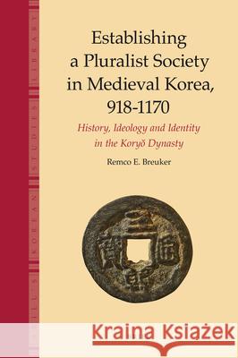 Establishing a Pluralist Society in Medieval Korea, 918-1170: History, Ideology, and Identity in the Koryŏ Dynasty Remco Breuker 9789004183254 Brill - książka