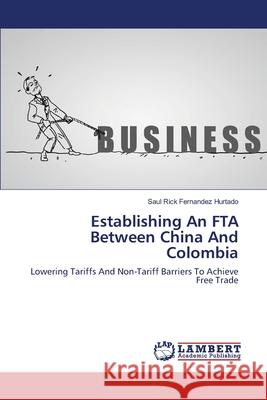 Establishing An FTA Between China And Colombia Saul Rick Fernandez Hurtado 9783659405464 LAP Lambert Academic Publishing - książka