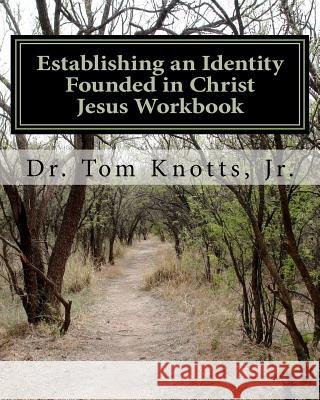 Establishing an Identity Founded in Christ Jesus Workbook: A Discipleship Course for the Believer Dr Tom Knott 9781470007416 Createspace - książka