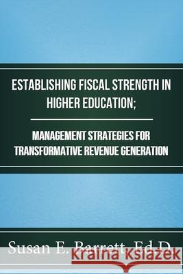 Establishing Fiscal Strength in Higher Education; Management Strategies for Transformative Revenue Generation Susan E. Barret 9781978404939 Createspace Independent Publishing Platform - książka