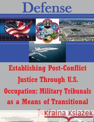 Establishing Post-Conflict Justice Through U.S. Occupation: Military Tribunals as a Means of Transitional Justice Naval Postgraduate School 9781500749583 Createspace - książka