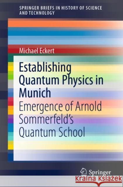 Establishing Quantum Physics in Munich: Emergence of Arnold Sommerfeld's Quantum School Michael Eckert 9783030620332 Springer - książka