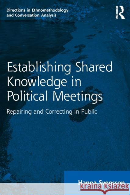 Establishing Shared Knowledge in Political Meetings: Repairing and Correcting in Public Hanna Svensson 9780367547653 Routledge - książka