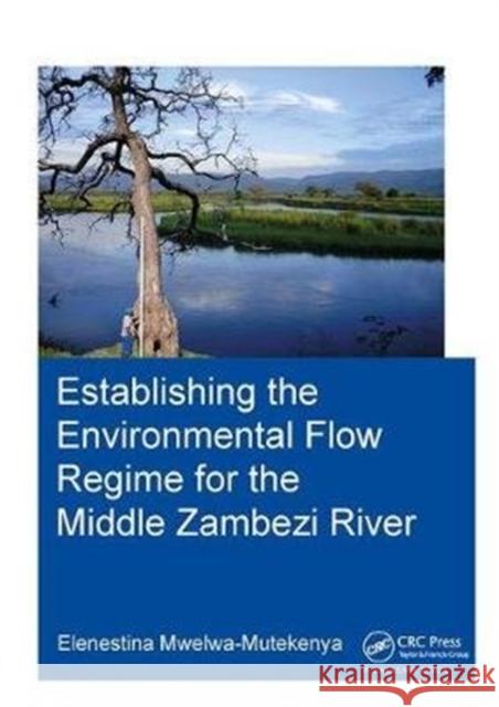 Establishing the Environmental Flow Regime for the Middle Zambezi River Elenestina Mwelwa-Mutekenya (UNESCO-IHE    9781138373501 CRC Press - książka