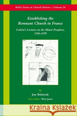 Establishing the Remnant Church in France: Calvin's Lectures on the Minor Prophets, 1556-1559 Jon Balserak 9789004191440 Brill Academic Publishers - książka