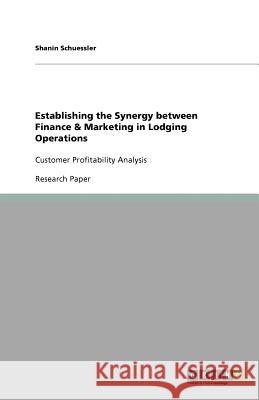 Establishing the Synergy between Finance & Marketing in Lodging Operations : Customer Profitability Analysis Shanin Schuessler   9783640921430 GRIN Verlag oHG - książka