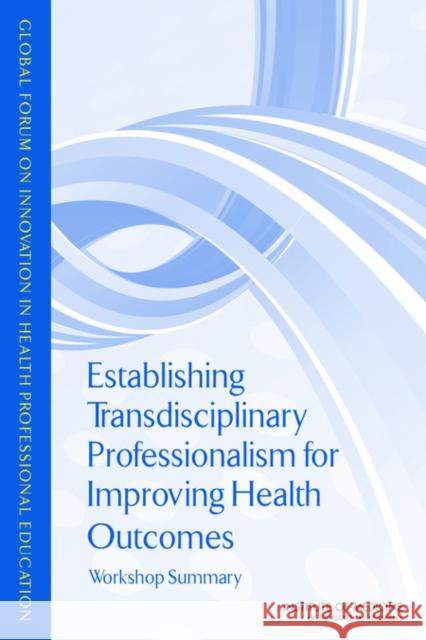 Establishing Transdisciplinary Professionalism for Improving Health Outcomes: Workshop Summary Institute of Medicine 9780309289016 National Academies Press - książka